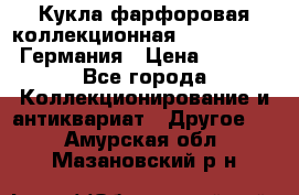 Кукла фарфоровая коллекционная RF-collection Германия › Цена ­ 2 000 - Все города Коллекционирование и антиквариат » Другое   . Амурская обл.,Мазановский р-н